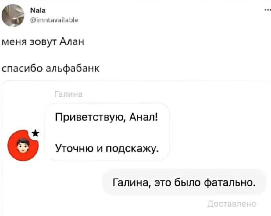 Nala @imntavailable меня зовут Алан спасибо альфабанк Приветствую, Анал! Уточню и подскажу. Галина, это было фатально.