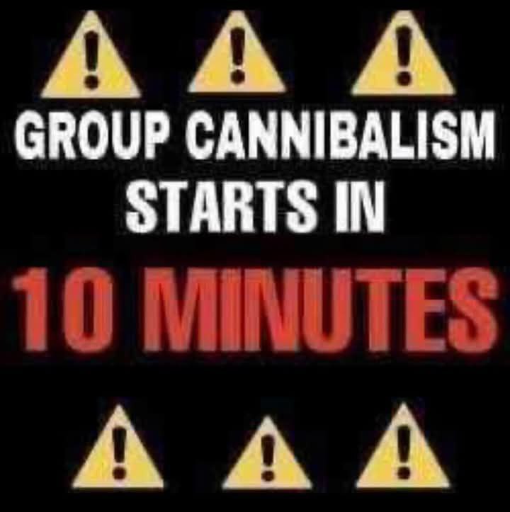 А GROUP CANNIBALISM STARTS IN 10 MINUTES AAA