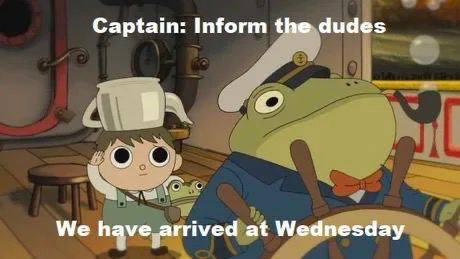 Captain: Inform the dudes We have arrived at Wednesday