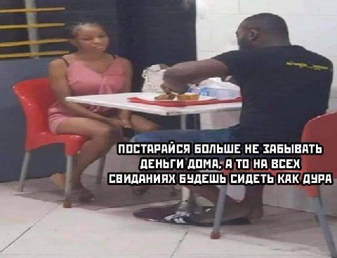 ПОСТАРАЙСЯ БОЛЬШЕ НЕ ЗАБЫВАТЬ ДЕНЬГИ ДОМА, А ТО НА ВСЕХ СВИДАНИЯХ БУДЕШЬ СИДЕТЬ КАК ДУРА