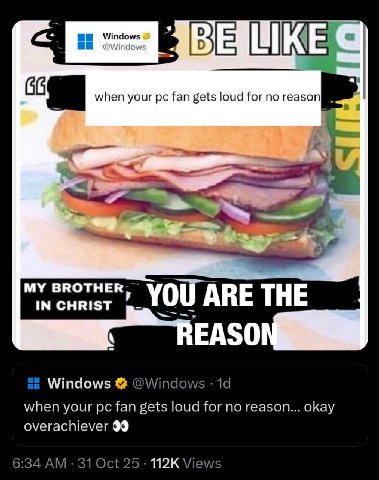 when your fan gets loud for no IN CHRIST ARE THE EASO Windows @Windows when your fan gets loud for no reason... okay overachiever 99 6:34 31 Oct 25 Views