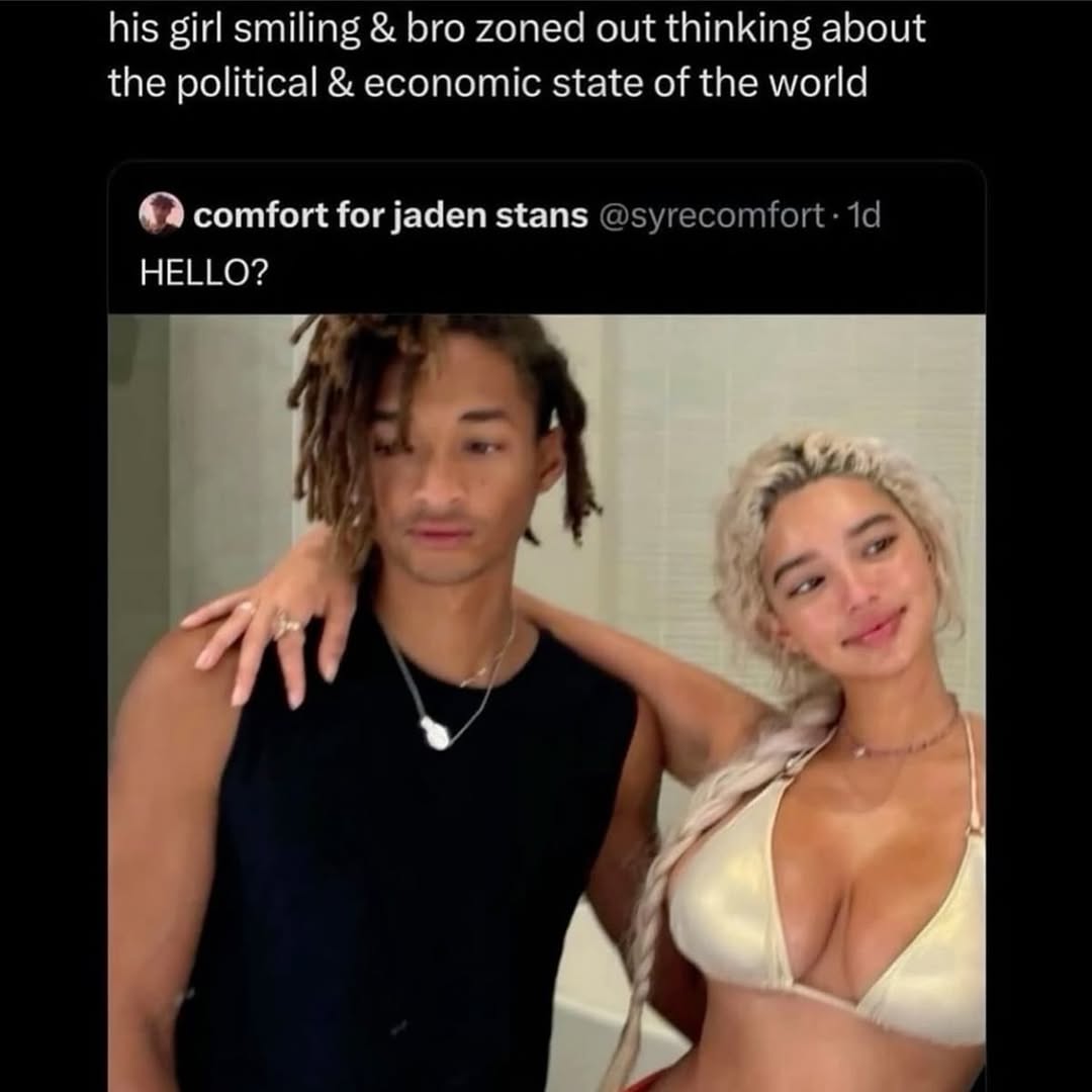 his girl smiling bro zoned out thinking about the political economic state of the world comfort for jaden stans HELLO? Ты