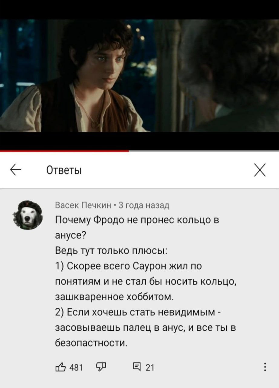 4 у у и Ответы Васек Печкин 3 года назад Почему Фродо не пронес кольцо в анусе? Ведь тут только плюсы: 1) Скорее всего Саурон жил по понятиям и не стал бы носить кольцо, зашкваренное хоббитом. 2) Если