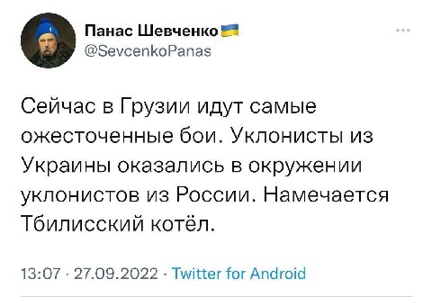 Панас Шевченко @SevcenkoPanas Сейчас в Грузии идут самые ожесточенные бои. Уклонисты из Украины оказались в окружении уклонистов из России. Намечается Тбилисский котёл. 13:07 27.09.2022 Twitter for An