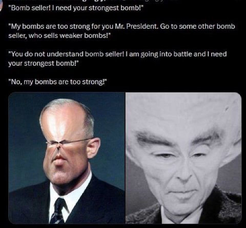 “Bomb пеед your strongest bomb!" are too strong for you President. to some other bomb seller, who selis weaker bombs!" "You not understand bomb seller! going into battle and need your strongest bomb!"