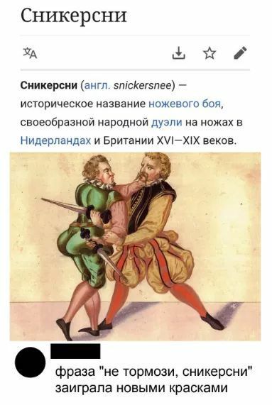 Сникерсни Сникерсни (англ. snickersnee) историческое название ножевого боя, своеобразной народной дуэли на ножах в Нидерландах и Британии XVI—XIX веков. 4 i) Я фраза "не тормози, сникерсни" заиграла н