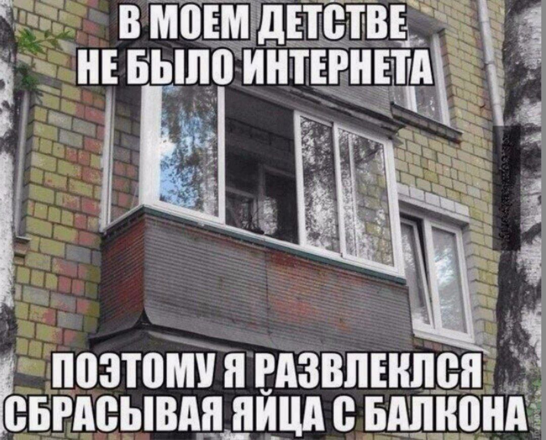 В МОЕМ ДЕТСТВЕ НЕБЫЛО ИНТЕРНЕТА Be Я РАЗВЛЕКЛСЯ СБРАСЫВАЯ ЯИЦА С БАЛКОНА