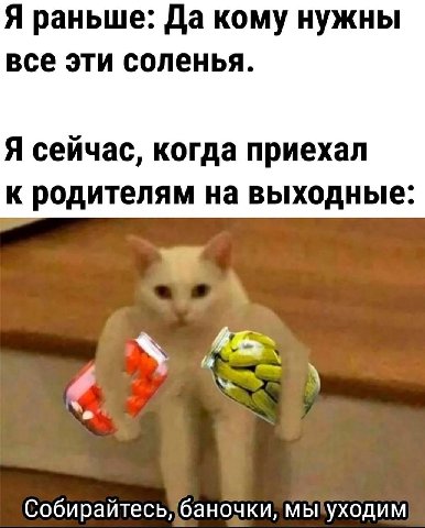 Я раньше: Да кому нужны все эти соленья. Я сейчас, когда приехал к родителям на выходные: