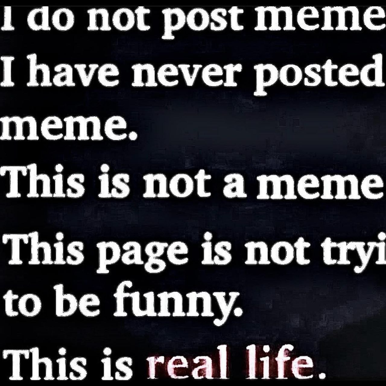1 not post meme I have never posted meme. This is not ameme This page is not tryi to be funny. This is real life.
