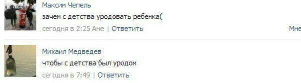 Максим Чепель зачем с детства уродовать ребенка( сегодня в 2:25 Ане Ответить Мне Михаил Медведев чтобы с детства был уродом сегодня в 7:49 Ответить