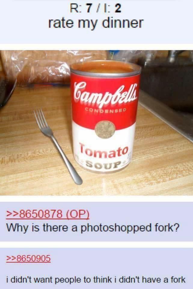 rate my dinner Why is there a photoshopped fork? >>8650905 i didn't want people to think i didn't have a fork