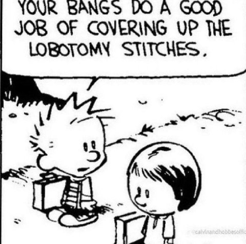 YOUR BANGS A GOOD) JOB OF COVERING UP THE LOBOTOMY STITCHES. 90