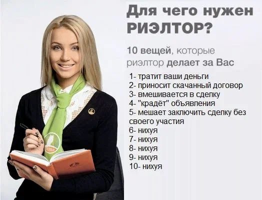 Для чего нужен РИЭЛТОР? 10 вещей, которые у 1 риэлтор делает за Вас 1- тратит ваши деньги 2- приносит скачанный договор 3- вмешивается в сдепку 4- "крадёт" объявления 5- мешает заключить сделку без св