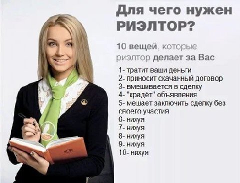 Для чего нужен РИЭЛТОР? 10 вещей, которые у 1 риэлтор делает за Вас 1- тратит ваши деньги 2- приносит скачанный договор 3- вмешивается в сдепку 4- "крадёт" объявления 5- мешает заключить сделку без св