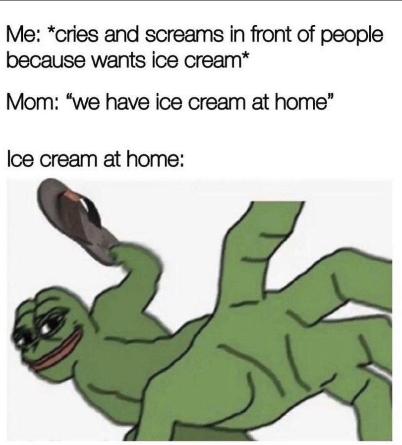 *спез and screams in front of people because wants ice cream* Mom: “we have ice cream at lce cream at home:
