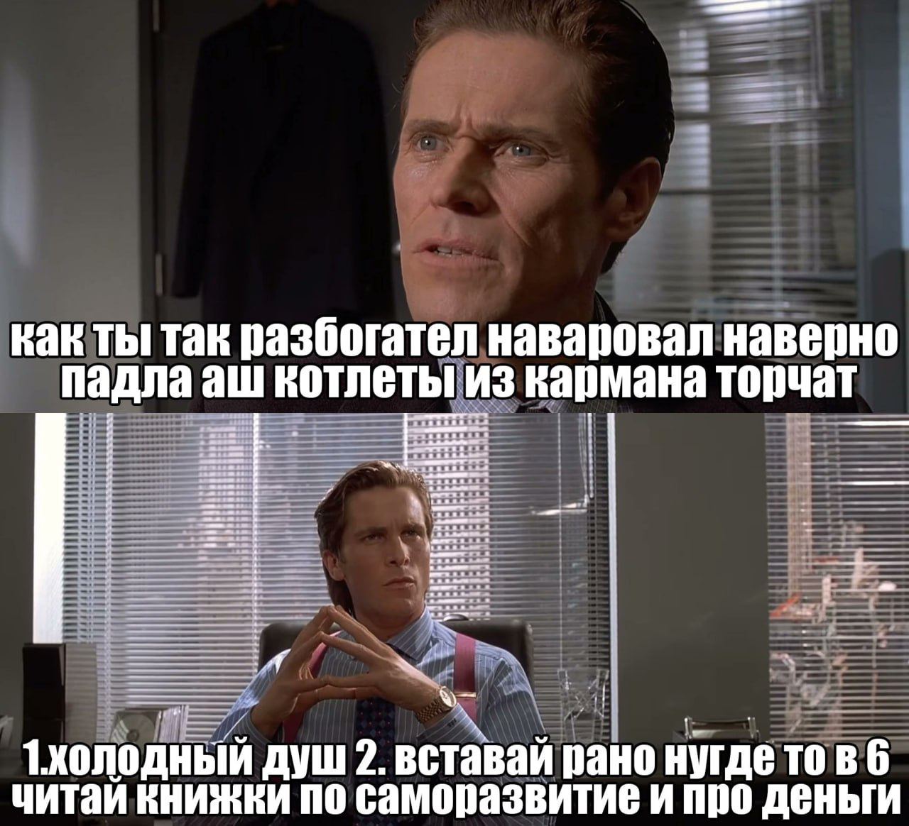 как ты так разбогател наваровал наверно падла котлеты из кармана торчат 1холодный душ 2. вставай рано нугдетовб читай книжки по саморазвитие и про деньги
