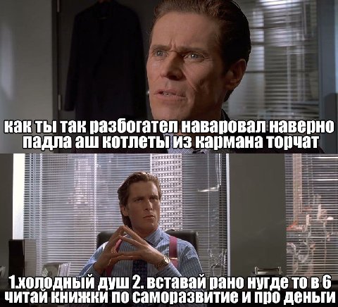 как ты так разбогател наваровал наверно падла котлеты из кармана торчат 1холодный душ 2. вставай рано нугдетовб читай книжки по саморазвитие и про деньги