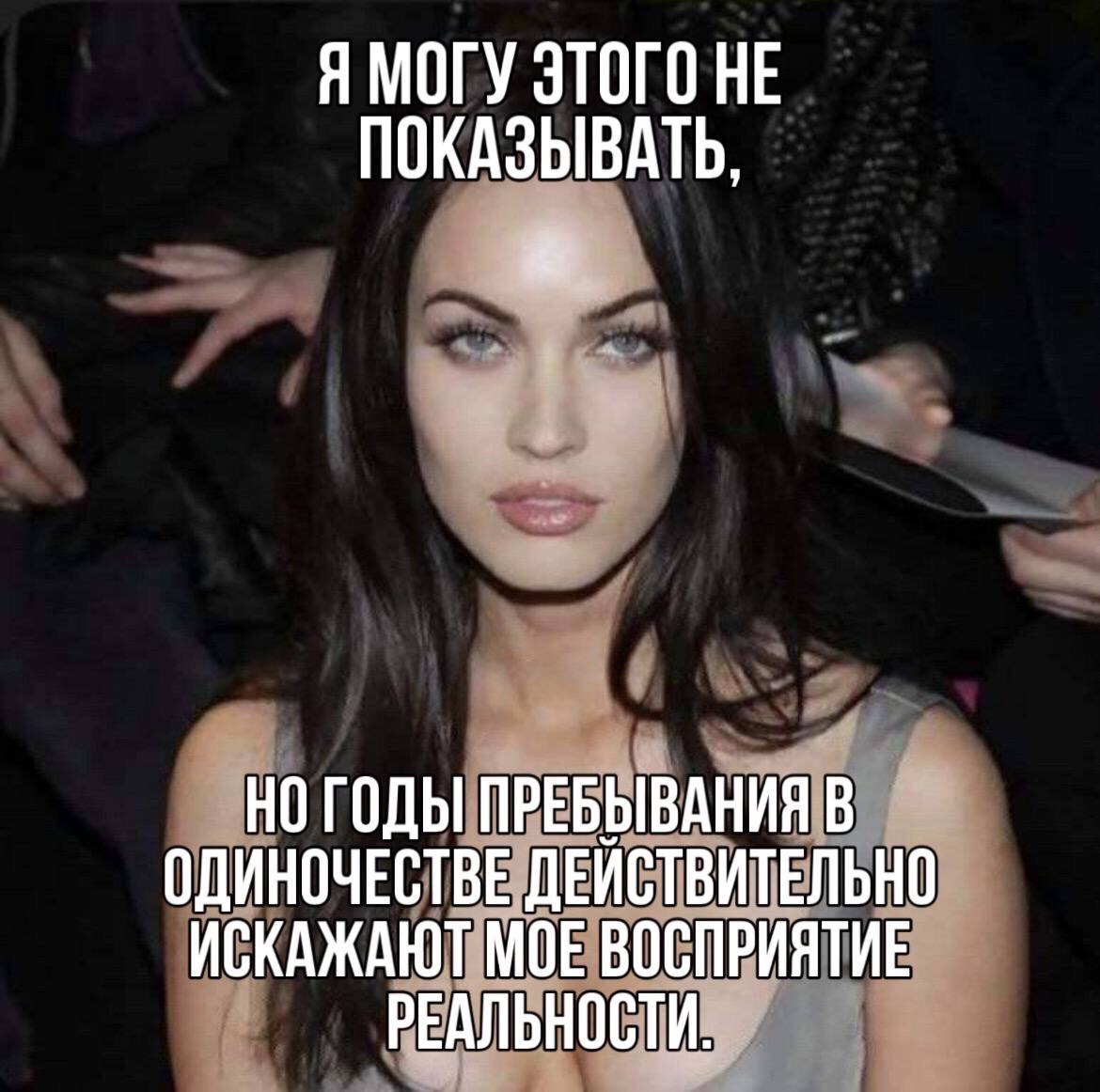 Я МОГУ ЭТОГО НЕ ПОКАЗЫВАТЬ, НО ГОДЫ ПРЕБЫВАНИЯ В ОДИНОЧЕСТВЕ ДЕЙСТВИТЕЛЬНО ИСКАЖАЮТ МОЕ ВОСПРИЯТИЕ РЕАЛЬНОСТИ.