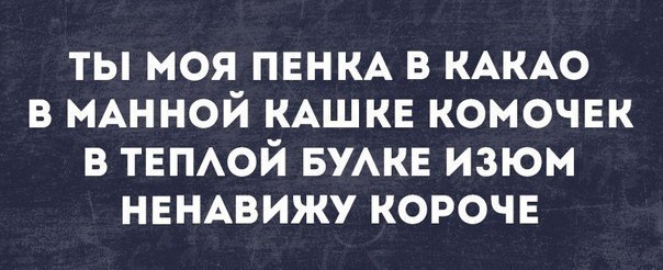 ТЫ МОЯ ПЕНКА В КАКАО В МАННОЙ КАШКЕ КОМОЧЕК В ТЕПЛОЙ БУЛКЕ ИЗЮМ НЕНАВИЖУ КОРОЧЕ