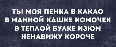ТЫ МОЯ ПЕНКА В КАКАО В МАННОЙ КАШКЕ КОМОЧЕК В ТЕПЛОЙ БУЛКЕ ИЗЮМ НЕНАВИЖУ КОРОЧЕ