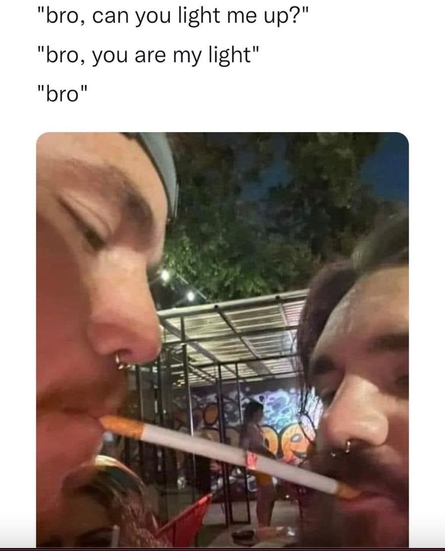 "bro, can you light me up?" "bro, you are my light"