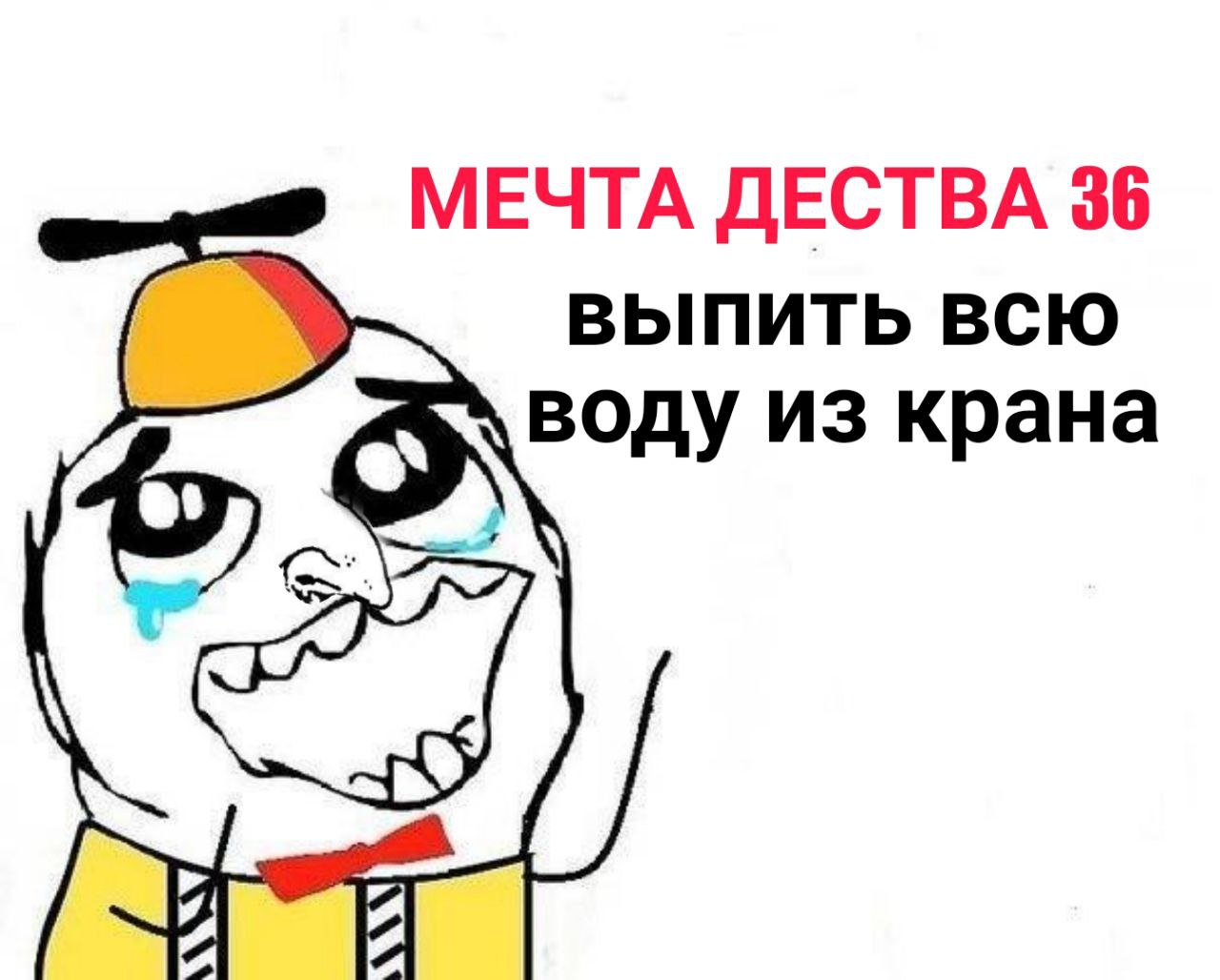 МЕЧТА ДЕСТВА 36 ВЫПИТЬ ВСЮ воду из крана