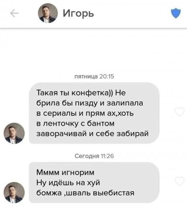 Игорь пятница 20:15 Такая ты конфетка)) Не брила бы пизду и залипала в сериалы и прям ах,хоть в ленточку с бантом заворачивай и себе забирай i Сегодня 11:26 Мммм игнорим Ну идёшь на хуй бомжа ‚шваль в