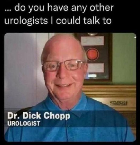 you have any other urologists could talk to Dick Chopp UROLOGIST