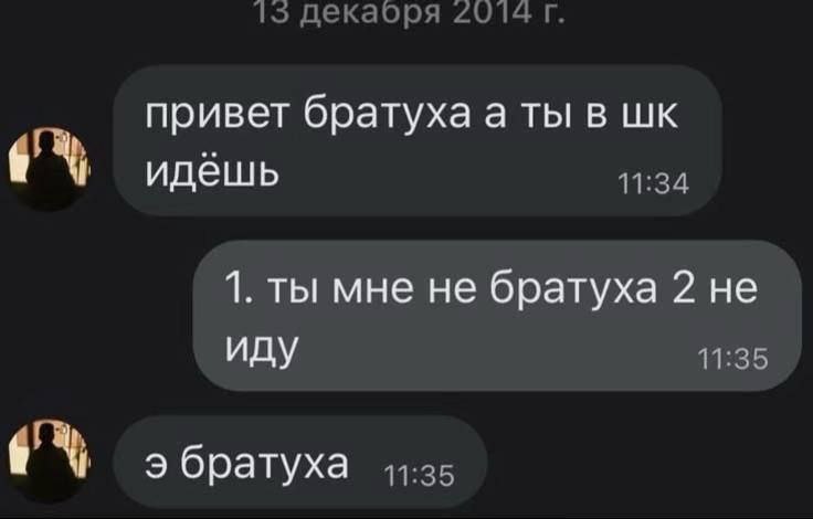 15 декаоря 2014 привет братуха а ты в идёшь 11:34 1. ты мне не братуха 2 не иду 11:35 9 братуха 44-35