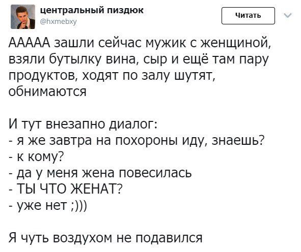 центральный пиздюк @hxmebxy AAAAA зашли сейчас мужик с женщиной, взяли бутылку вина, сыр и ещё там пару продуктов, ходят по залу шутят, обнимаются И тут внезапно диалог: Я Же завтра на похороны иду, з