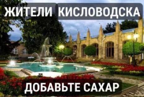 ЖИТЕЛИ КИСЛОВОДСКА ДОБАВЬТЕ САХАР