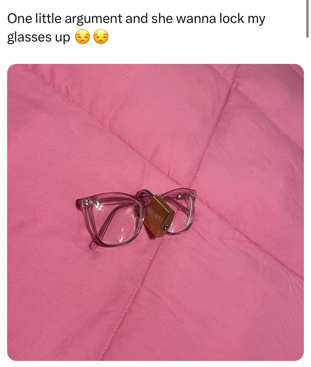One little argument and she wanna lock glasses up