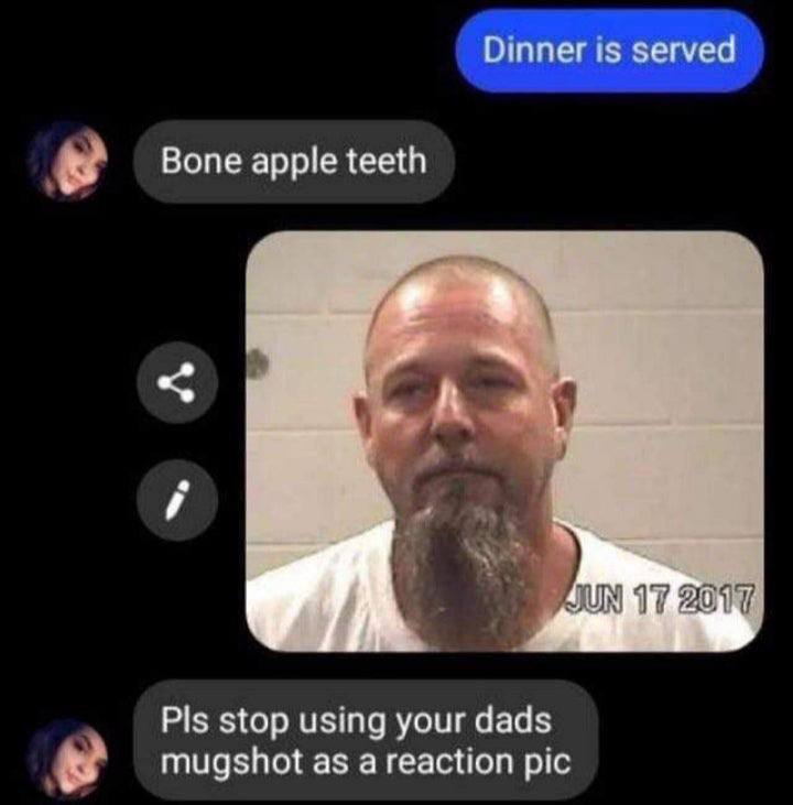 Dinner is served Bone apple teeth Я 17 2017 Pls stop using your dads mugshot as а reaction pic