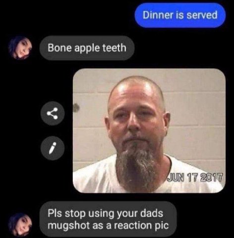 Dinner is served Bone apple teeth Я 17 2017 Pls stop using your dads mugshot as а reaction pic