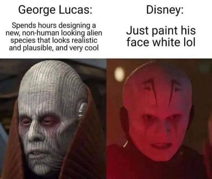 George Lucas: Disney: Spends hours designing a new, non-human looking alien Just paint his species that looks realistic face white lol and plausible, and very cool 1 BE.