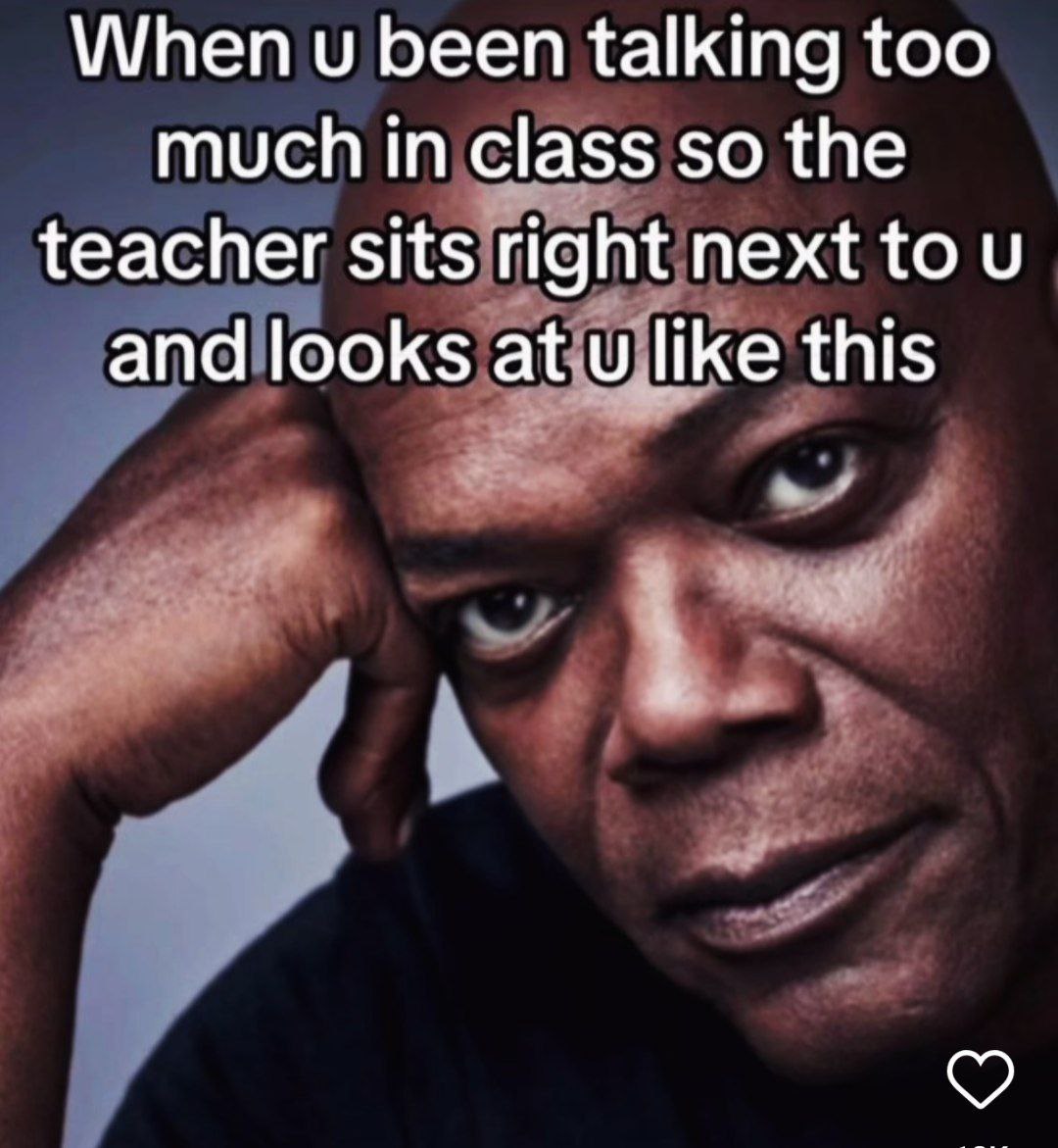 When и been talking too much in class so the teacher sits right next to and looks at и like this