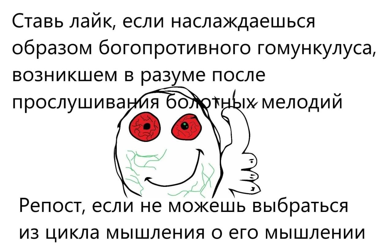 Ставь лайк, если наслаждаешься образом богопротивного гомункулуса, возникшем в разуме после прослушива я мелодий Репост, если не можешь выбраться из цикла мышления о его мышлении