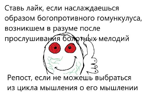 Ставь лайк, если наслаждаешься образом богопротивного гомункулуса, возникшем в разуме после прослушива я мелодий Репост, если не можешь выбраться из цикла мышления о его мышлении