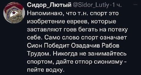 Сидор_Лютый Напоминаю, чтот.н. спорт это изобретение евреев, которые заставляют гоев бегать на потеху себе. Само слово спорт означает Сион Победит Озадачив Рабов Трудом. Никогда не занимайтесь спортом