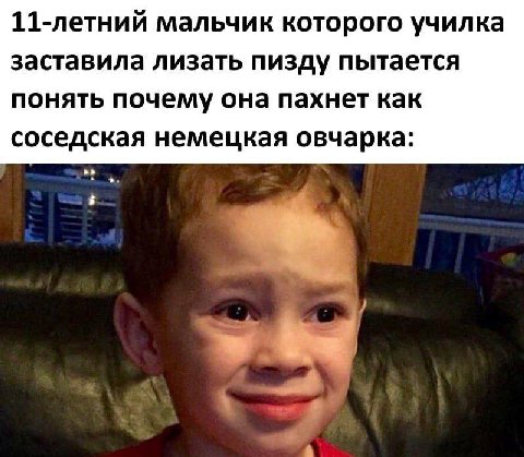 11-летний мальчик которого училка заставила лизать пизду пытается понять почему она пахнет как соседская немецкая овчарка: у A