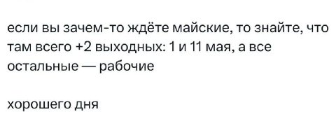 если вы зачем-то ждёте майские, то знайте, что там всего +2 выходных: 1 11 мая, а все остальные рабочие хорошего дня