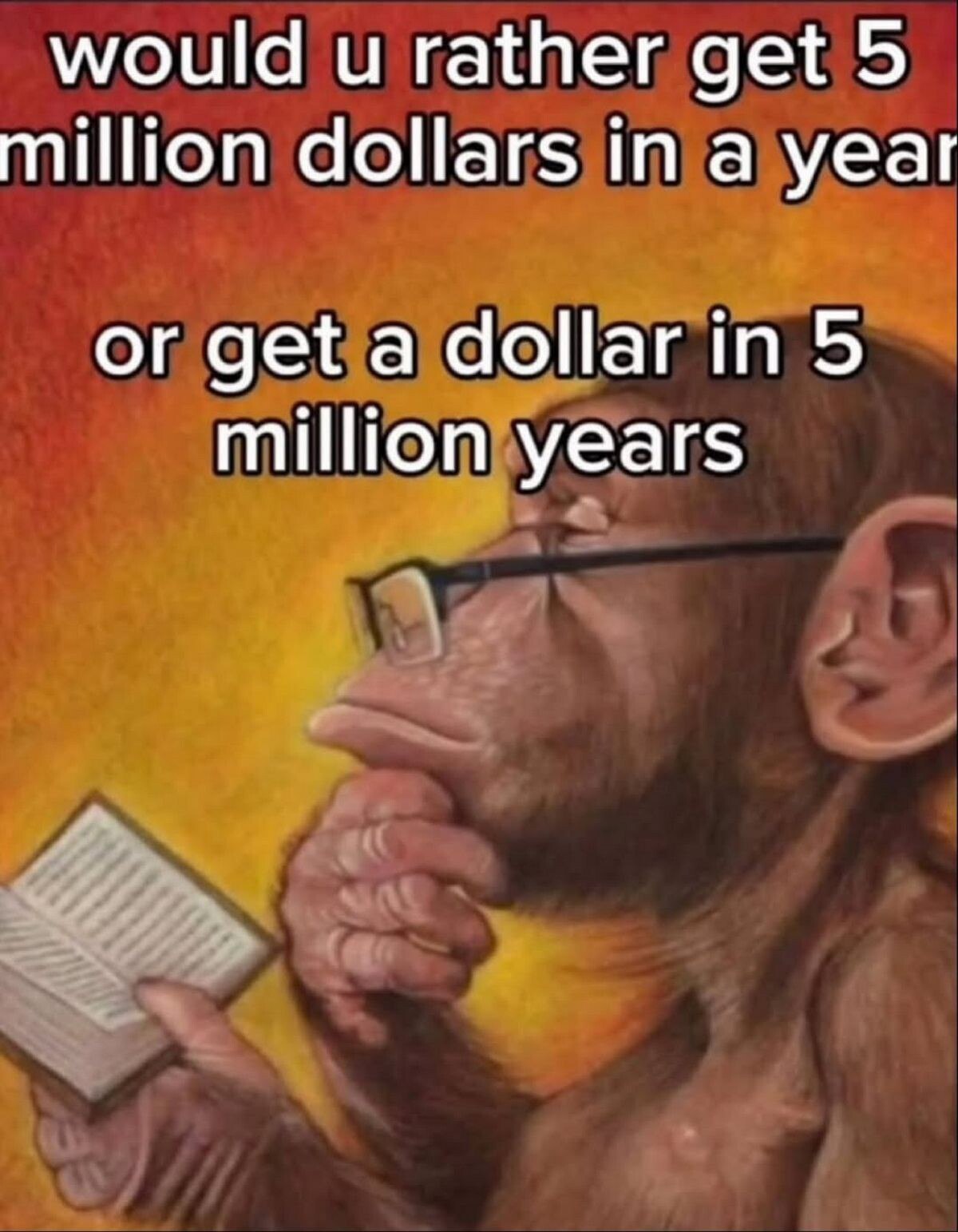 would и rather get 5 million dollars in a yeat or а 5 million years