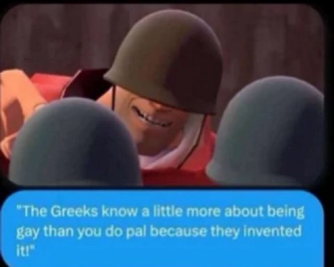 к “The Greeks know a little more about being gay than you pal because they invented