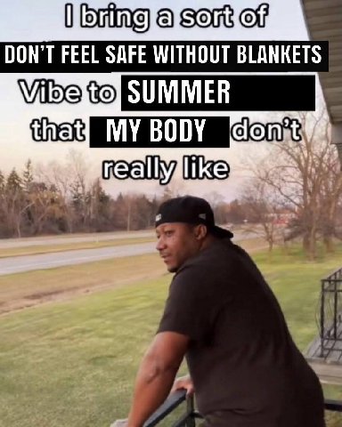 а 9508 DON'T FEEL SAFE WITHOUT BLANKETS SUMMER MY BODY don really like