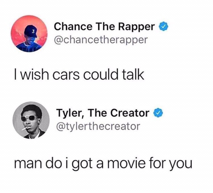 Chance The Rapper 3 @chancetherapper wish cars could talk Tyler, The Creator @tylerthecreator man doi got a movie for you