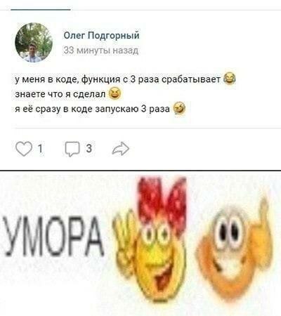 Олег Подгорный 33 минуты назад уменя в коде, функция с 3 раза срабатывает знаете что я сделал я её сразу в коде запускаю 3 раза 1 (3 УМОРА у