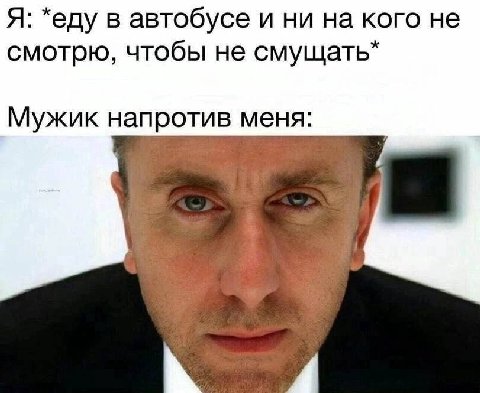 Я: *еду в автобусе и ни на кого не смотрю, чтобы не Мужик напротив меня: