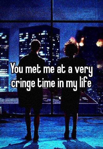 You met me at а very time in my life
