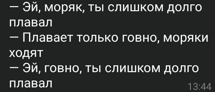 моряк, ты слишком долго плавал Плавает только говно, моряки ходят говно, ты слишком долго плавал