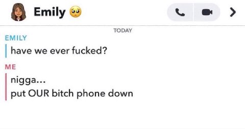 8 Emily TODAY EMILY have we ever fucked? ME nigga... put OUR bitch phone down